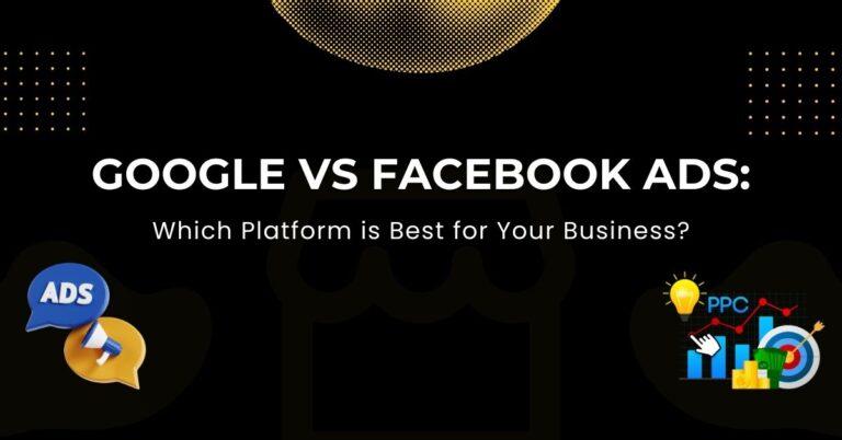 Google vs Facebook Ads: Which Platform is Best for Your Business?