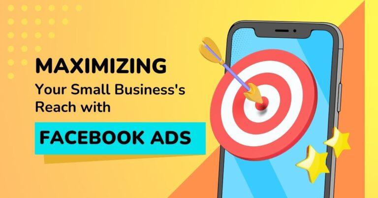 Maximizing Your Small Business’s Reach with Facebook Ads